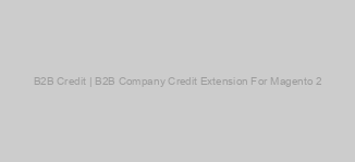 B2B Credit | B2B Company Credit Extension For Magento 2